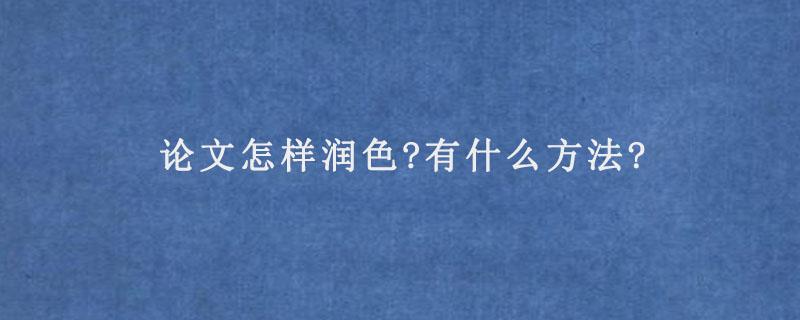 论文润色技巧和方法分享！