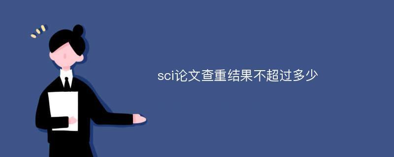 SCI发表论文会查重超标会怎么样？