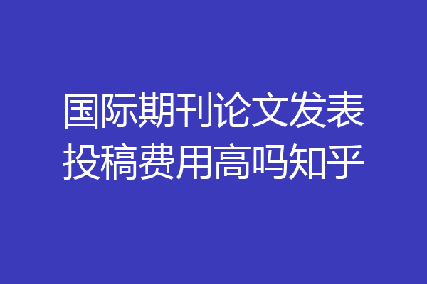 国际期刊发表费用包括哪些